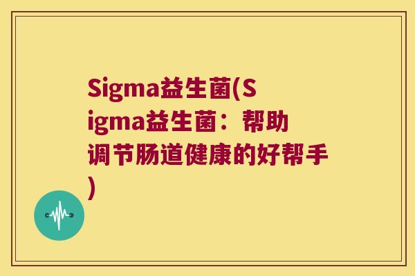 Sigma益生菌(Sigma益生菌：帮助调节肠道健康的好帮手)