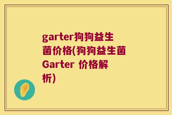 garter狗狗益生菌价格(狗狗益生菌 Garter 价格解析)