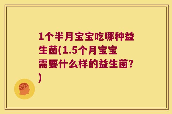 1个半月宝宝吃哪种益生菌(1.5个月宝宝需要什么样的益生菌？)