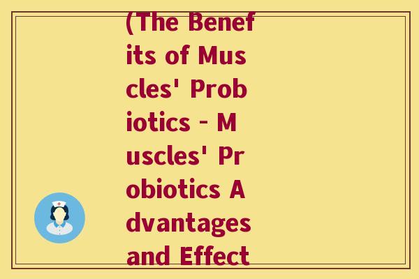 muscles益生菌(The Benefits of Muscles' Probiotics - Muscles' Probiotics Advantages and Effects)