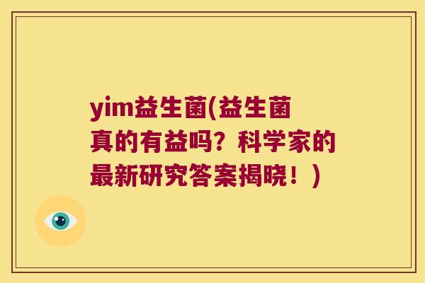 yim益生菌(益生菌真的有益吗?科学家的新研究答案揭晓!) yim益生菌(益生菌真的有益吗?科学家的新研究答案揭晓!)
