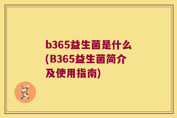 b365益生菌是什么(B365益生菌简介及使用指南) b365益生菌是什么(B365益生菌简介及使用指南)
