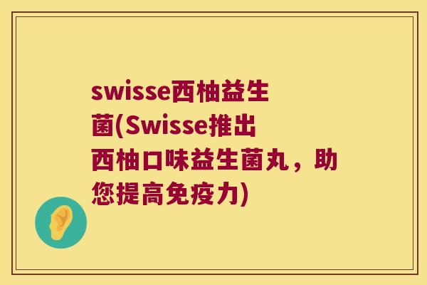 swisse西柚益生菌(Swisse推出西柚口味益生菌丸，助您提高免疫力)
