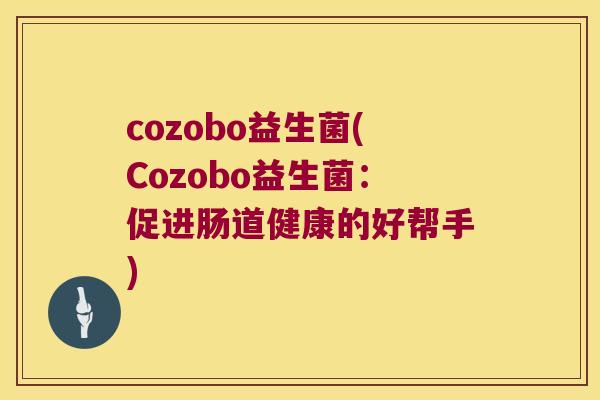 cozobo益生菌(Cozobo益生菌：促进肠道健康的好帮手)