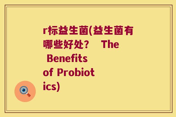 r标益生菌(益生菌有哪些好处？  The Benefits of Probiotics)
