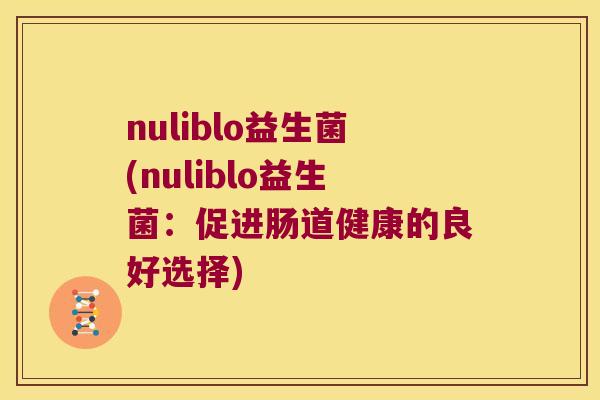 nuliblo益生菌(nuliblo益生菌：促进肠道健康的良好选择)