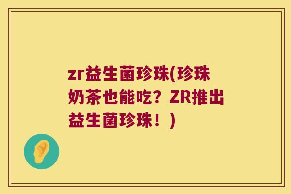 zr益生菌珍珠(珍珠奶茶也能吃？ZR推出益生菌珍珠！)