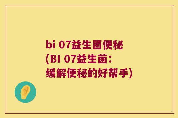 bi 07益生菌便秘(BI 07益生菌：缓解便秘的好帮手)