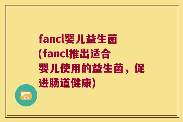 fancl婴儿益生菌(fancl推出适合婴儿使用的益生菌，促进肠道健康)