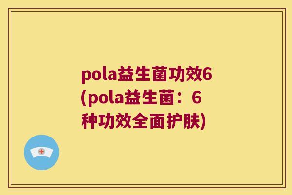 pola益生菌功效6(pola益生菌：6种功效全面护肤)