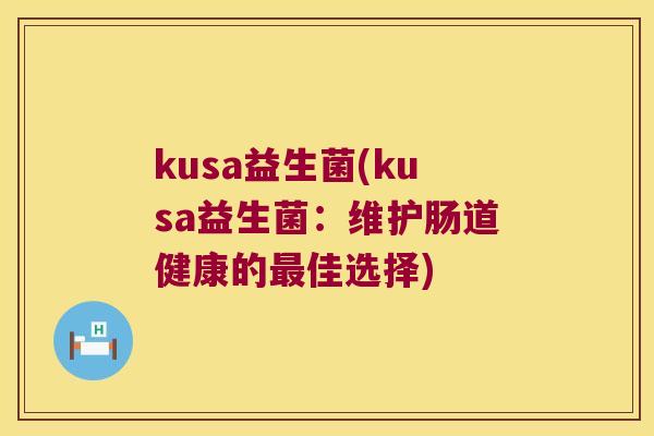 kusa益生菌(kusa益生菌：维护肠道健康的最佳选择)