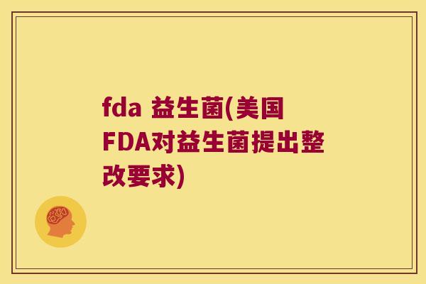 fda 益生菌(美国FDA对益生菌提出整改要求)