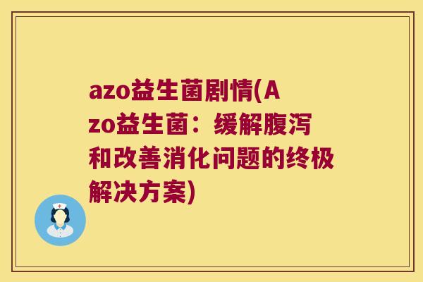 azo益生菌剧情(Azo益生菌：缓解腹泻和改善消化问题的终极解决方案)