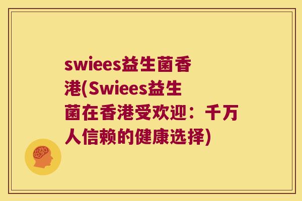 swiees益生菌香港(Swiees益生菌在香港受欢迎：千万人信赖的健康选择)