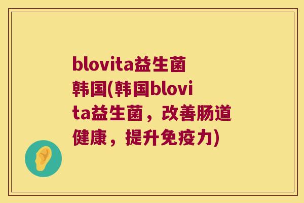 blovita益生菌韩国(韩国blovita益生菌，改善肠道健康，提升力)