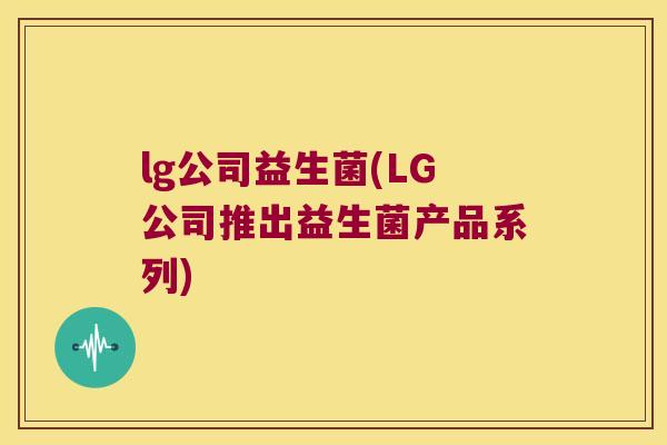 lg公司益生菌(LG公司推出益生菌产品系列)