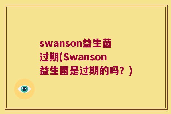swanson益生菌过期(Swanson益生菌是过期的吗？)