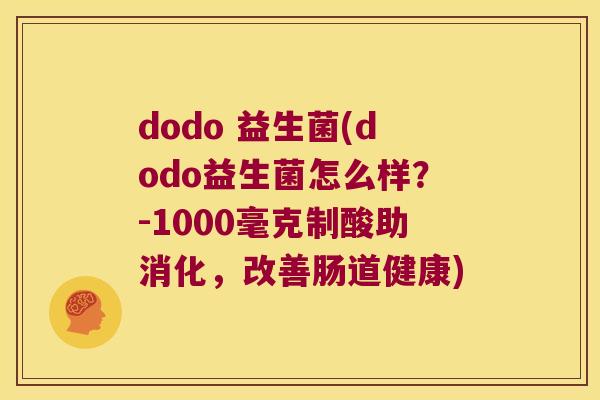 dodo 益生菌(dodo益生菌怎么样？-1000毫克制酸助消化，改善肠道健康)