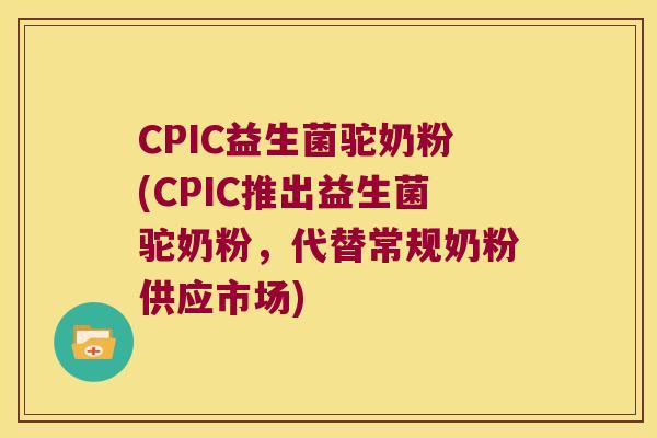 CPIC益生菌驼奶粉(CPIC推出益生菌驼奶粉，代替常规奶粉供应市场)