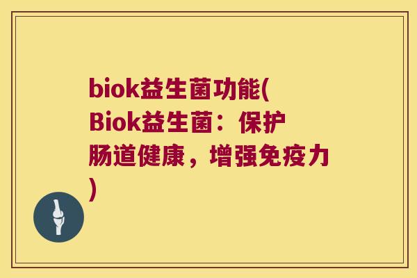 biok益生菌功能(Biok益生菌：保护肠道健康，增强免疫力)