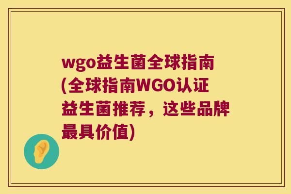 wgo益生菌全球指南(全球指南WGO认证益生菌推荐，这些品牌具价值)