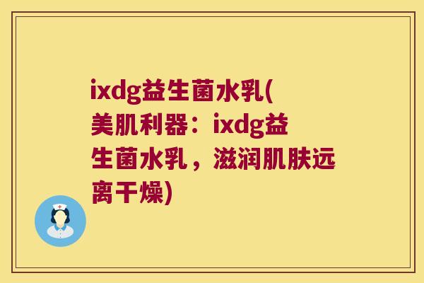 ixdg益生菌水乳(美肌利器：ixdg益生菌水乳，滋润肌肤远离干燥)