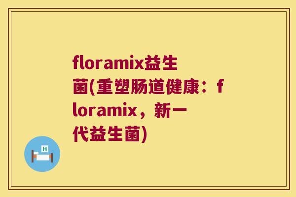floramix益生菌(重塑肠道健康：floramix，新一代益生菌)