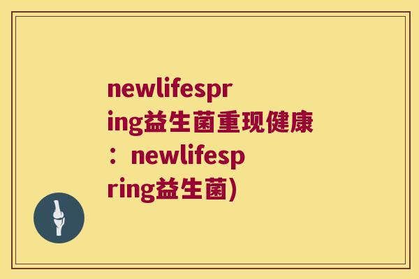 newlifespring益生菌重现健康：newlifespring益生菌)
