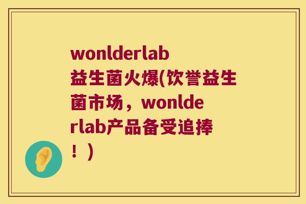 wonlderlab益生菌火爆(饮誉益生菌市场,wonlderlab产品备受追捧!) wonlderlab益生菌火爆(饮誉益生菌市场,wonlderlab产品备受追捧!)