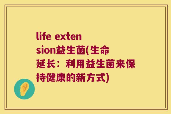 life extension益生菌(生命延长：利用益生菌来保持健康的新方式)