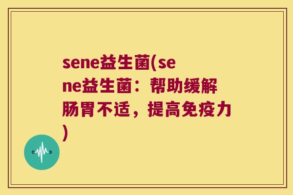 sene益生菌(sene益生菌：帮助缓解肠胃不适，提高免疫力)