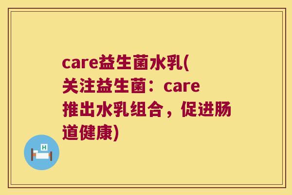 care益生菌水乳(关注益生菌：care推出水乳组合，促进肠道健康)
