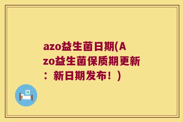 azo益生菌日期(Azo益生菌保质期更新：新日期发布！)