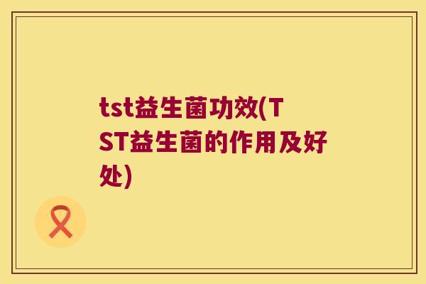 tst益生菌功效(TST益生菌的作用及好处)