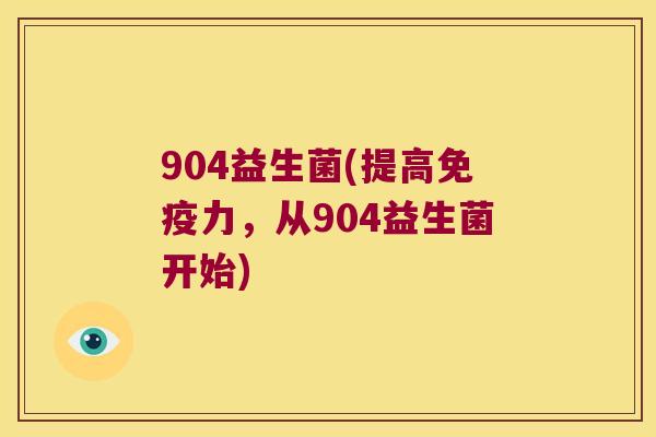 904益生菌(提高力,从904益生菌开始) 904益生菌(提高力,从904益生菌开始)