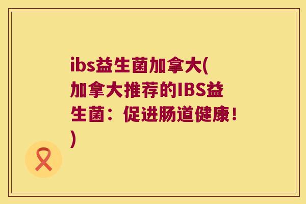 ibs益生菌加拿大(加拿大推荐的IBS益生菌：促进肠道健康！)