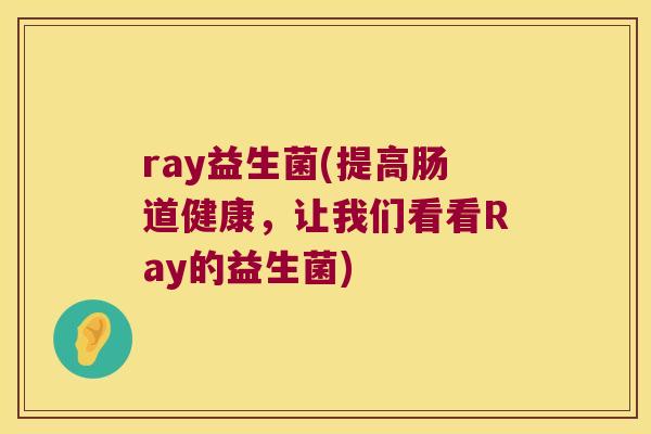 ray益生菌(提高肠道健康，让我们看看Ray的益生菌)
