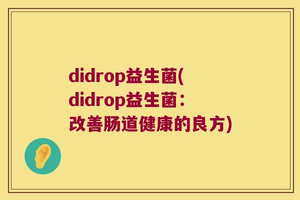 didrop益生菌(didrop益生菌：改善肠道健康的良方)