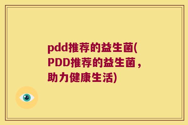 pdd推荐的益生菌(PDD推荐的益生菌，助力健康生活)