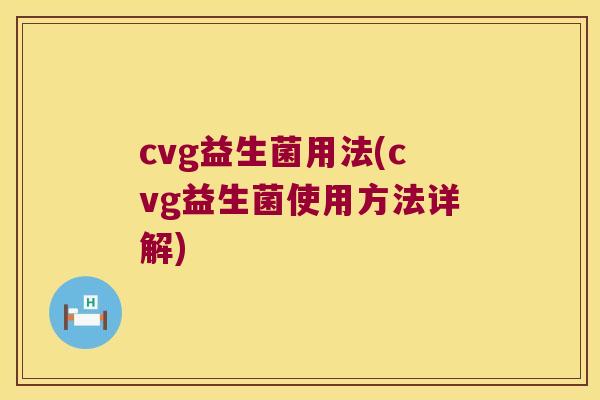 cvg益生菌用法(cvg益生菌使用方法详解)