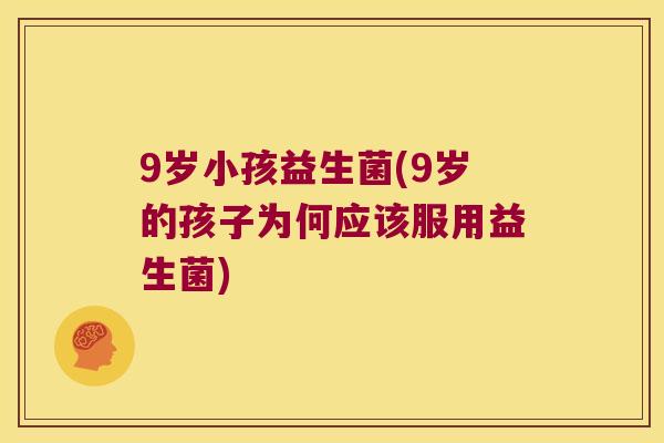 9岁小孩益生菌(9岁的孩子为何应该服用益生菌)
