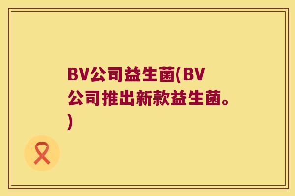 BV公司益生菌(BV公司推出新款益生菌。)