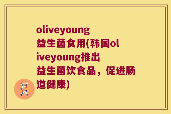 oliveyoung益生菌食用(韩国oliveyoung推出益生菌饮食品，促进肠道健康)