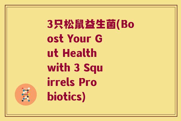 3只松鼠益生菌(Boost Your Gut Health with 3 Squirrels Probiotics) 3只松鼠益生菌(Boost Your Gut Health with 3 Squirrels Probiotics)
