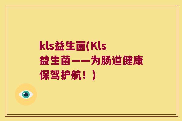 kls益生菌(Kls益生菌——为肠道健康保驾护航!) kls益生菌(Kls益生菌——为肠道健康保驾护航!)