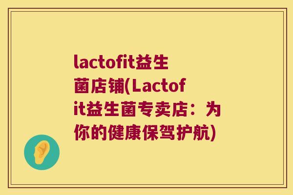 lactofit益生菌店铺(Lactofit益生菌专卖店：为你的健康保驾护航)