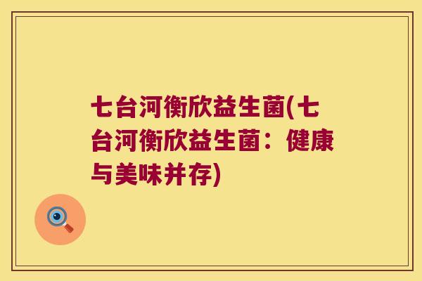 七台河衡欣益生菌(七台河衡欣益生菌:健康与美味并存) 七台河衡欣益生菌(七台河衡欣益生菌:健康与美味并存)