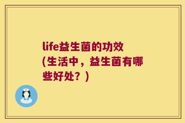 life益生菌的功效(生活中，益生菌有哪些好处？)