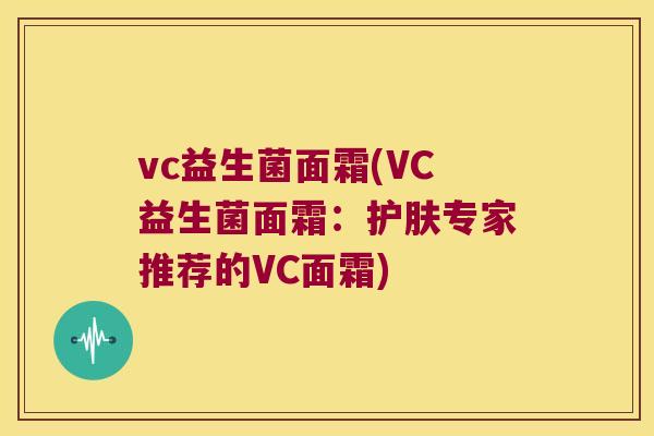 vc益生菌面霜(VC益生菌面霜:护肤专家推荐的VC面霜) vc益生菌面霜(VC益生菌面霜:护肤专家推荐的VC面霜)