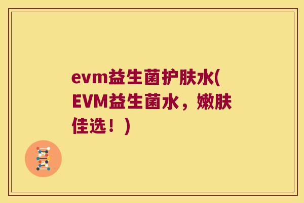 evm益生菌护肤水(EVM益生菌水，嫩肤佳选！)